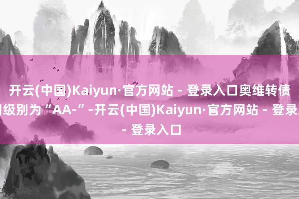开云(中国)Kaiyun·官方网站 - 登录入口奥维转债信用级别为“AA-”-开云(中国)Kaiyun·官方网站 - 登录入口