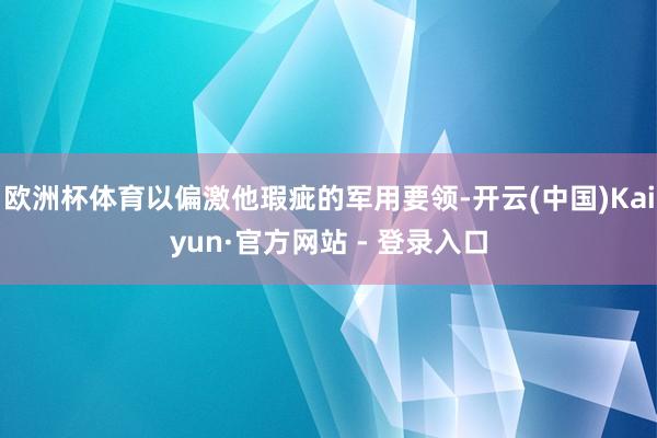 欧洲杯体育以偏激他瑕疵的军用要领-开云(中国)Kaiyun·官方网站 - 登录入口