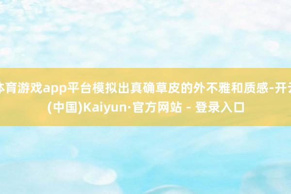 体育游戏app平台模拟出真确草皮的外不雅和质感-开云(中国)Kaiyun·官方网站 - 登录入口
