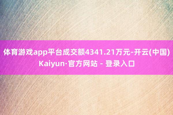 体育游戏app平台成交额4341.21万元-开云(中国)Kaiyun·官方网站 - 登录入口