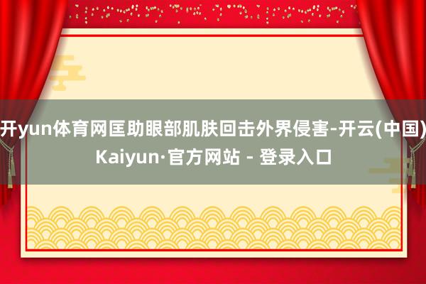 开yun体育网匡助眼部肌肤回击外界侵害-开云(中国)Kaiyun·官方网站 - 登录入口