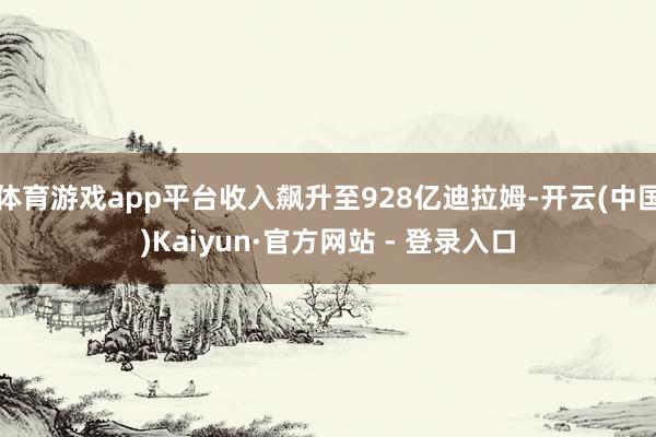 体育游戏app平台收入飙升至928亿迪拉姆-开云(中国)Kaiyun·官方网站 - 登录入口