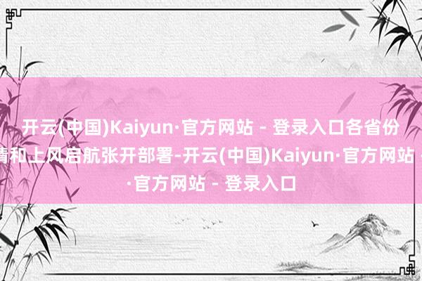 开云(中国)Kaiyun·官方网站 - 登录入口各省份从当地性情和上风启航张开部署-开云(中国)Kaiyun·官方网站 - 登录入口