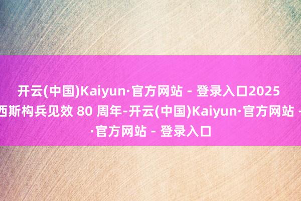 开云(中国)Kaiyun·官方网站 - 登录入口2025 年是反法西斯构兵见效 80 周年-开云(中国)Kaiyun·官方网站 - 登录入口