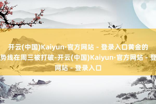 开云(中国)Kaiyun·官方网站 - 登录入口黄金的上升趋势线在周三被打破-开云(中国)Kaiyun·官方网站 - 登录入口