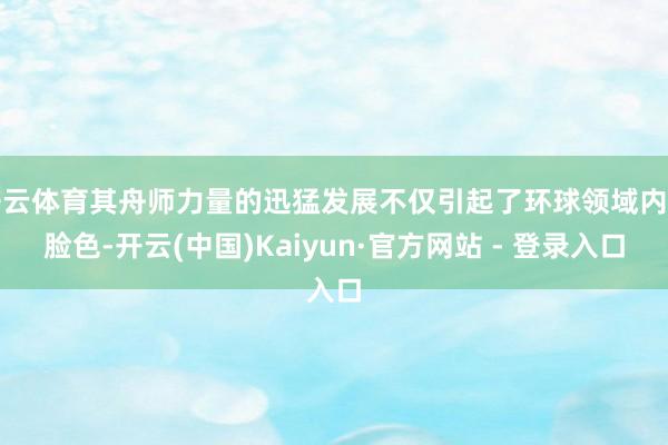 开云体育其舟师力量的迅猛发展不仅引起了环球领域内的脸色-开云(中国)Kaiyun·官方网站 - 登录入口