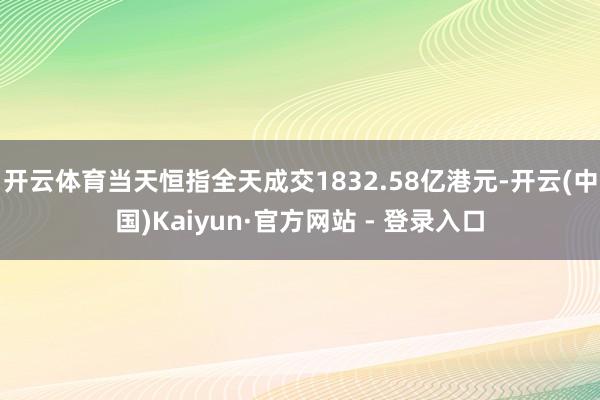 开云体育当天恒指全天成交1832.58亿港元-开云(中国)Kaiyun·官方网站 - 登录入口
