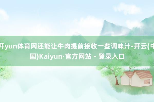 开yun体育网还能让牛肉提前接收一些调味汁-开云(中国)Kaiyun·官方网站 - 登录入口