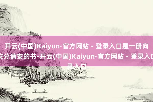 开云(中国)Kaiyun·官方网站 - 登录入口是一册向安分请安的书-开云(中国)Kaiyun·官方网站 - 登录入口