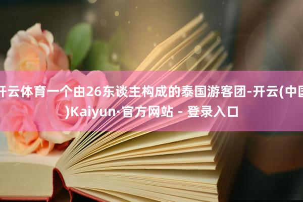 开云体育一个由26东谈主构成的泰国游客团-开云(中国)Kaiyun·官方网站 - 登录入口