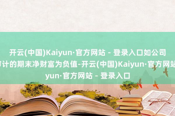 开云(中国)Kaiyun·官方网站 - 登录入口如公司2024年经审计的期末净财富为负值-开云(中国)Kaiyun·官方网站 - 登录入口