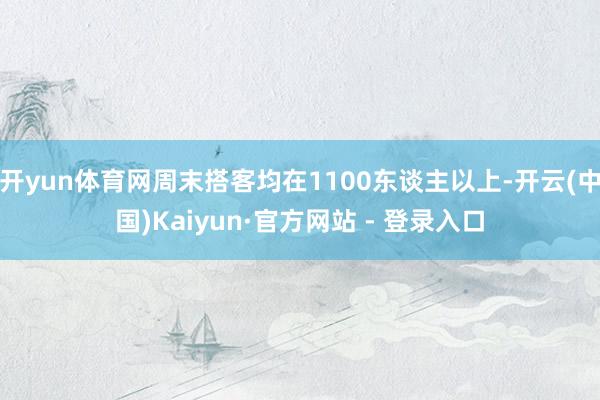 开yun体育网周末搭客均在1100东谈主以上-开云(中国)Kaiyun·官方网站 - 登录入口