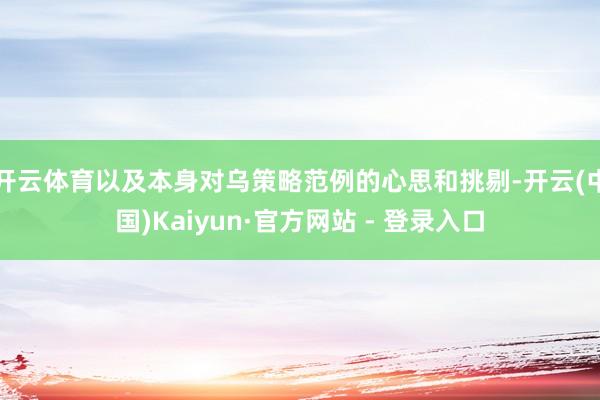 开云体育以及本身对乌策略范例的心思和挑剔-开云(中国)Kaiyun·官方网站 - 登录入口