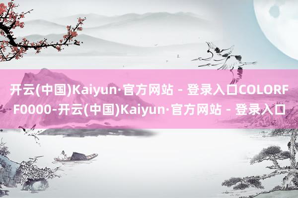 开云(中国)Kaiyun·官方网站 - 登录入口COLORFF0000-开云(中国)Kaiyun·官方网站 - 登录入口