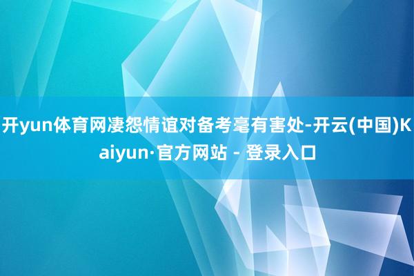 开yun体育网凄怨情谊对备考毫有害处-开云(中国)Kaiyun·官方网站 - 登录入口