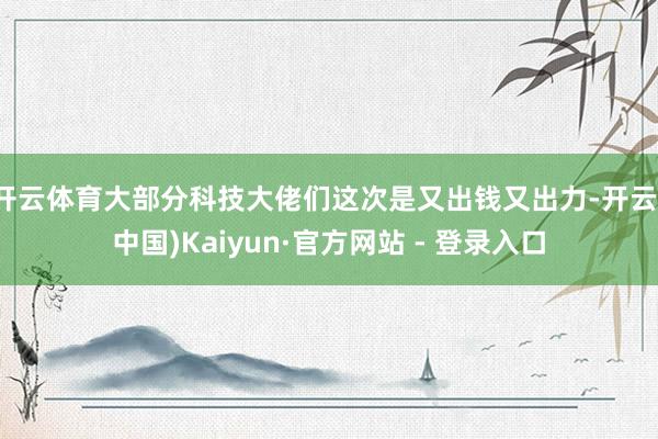 开云体育大部分科技大佬们这次是又出钱又出力-开云(中国)Kaiyun·官方网站 - 登录入口