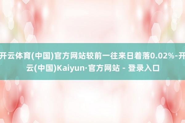 开云体育(中国)官方网站较前一往来日着落0.02%-开云(中国)Kaiyun·官方网站 - 登录入口