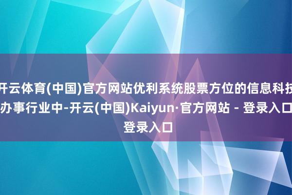 开云体育(中国)官方网站优利系统股票方位的信息科技办事行业中-开云(中国)Kaiyun·官方网站 - 登录入口