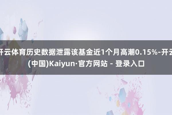 开云体育历史数据泄露该基金近1个月高潮0.15%-开云(中国)Kaiyun·官方网站 - 登录入口