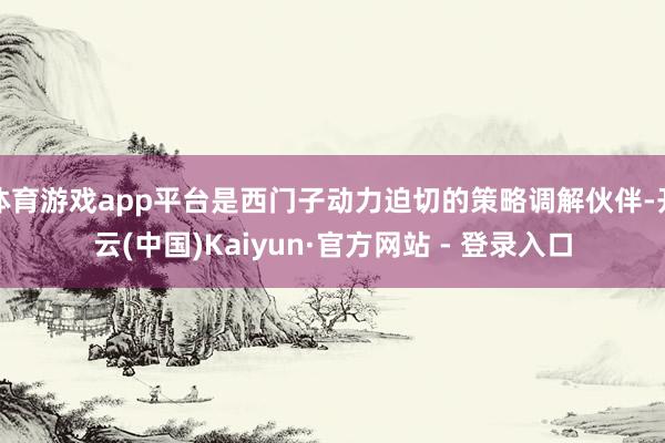 体育游戏app平台是西门子动力迫切的策略调解伙伴-开云(中国)Kaiyun·官方网站 - 登录入口