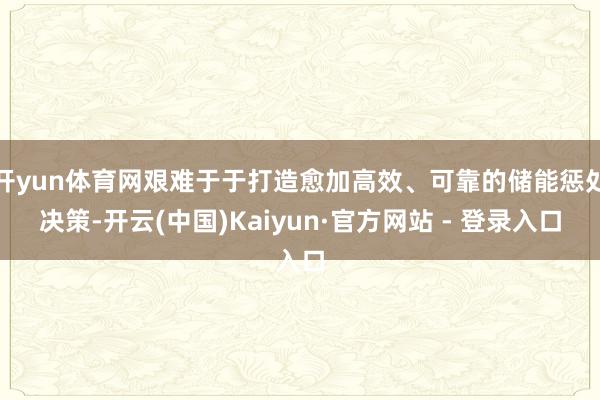 开yun体育网艰难于于打造愈加高效、可靠的储能惩处决策-开云(中国)Kaiyun·官方网站 - 登录入口