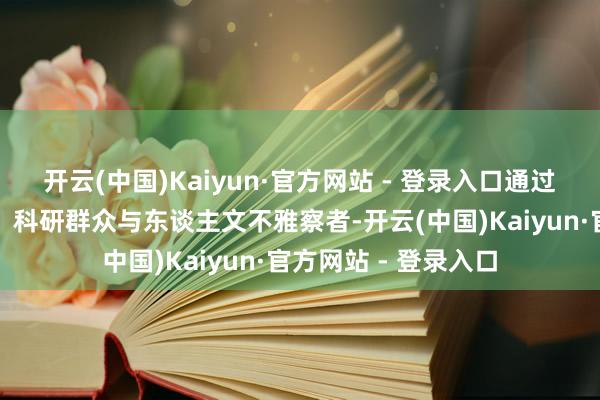 开云(中国)Kaiyun·官方网站 - 登录入口通过跨界对话前锋女性、科研群众与东谈主文不雅察者-开云(中国)Kaiyun·官方网站 - 登录入口