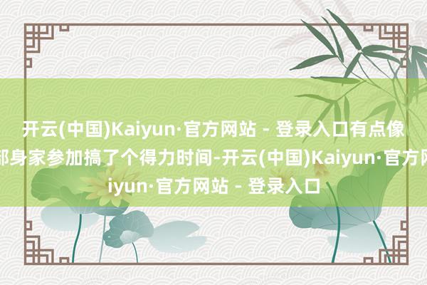 开云(中国)Kaiyun·官方网站 - 登录入口有点像你把我方的全部身家参加搞了个得力时间-开云(中国)Kaiyun·官方网站 - 登录入口