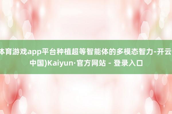 体育游戏app平台种植超等智能体的多模态智力-开云(中国)Kaiyun·官方网站 - 登录入口