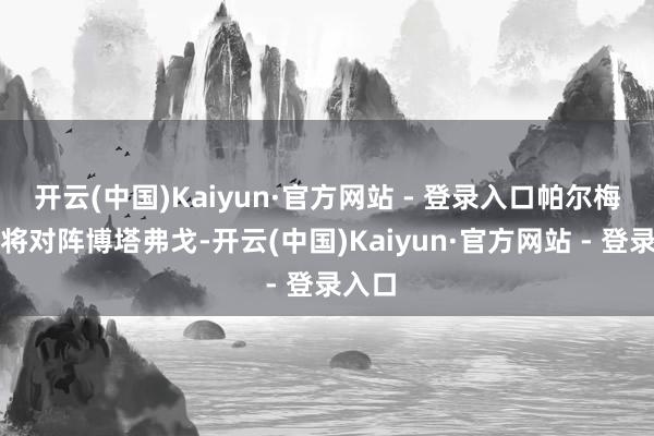 开云(中国)Kaiyun·官方网站 - 登录入口帕尔梅拉斯将对阵博塔弗戈-开云(中国)Kaiyun·官方网站 - 登录入口