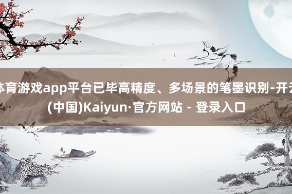 体育游戏app平台已毕高精度、多场景的笔墨识别-开云(中国)Kaiyun·官方网站 - 登录入口