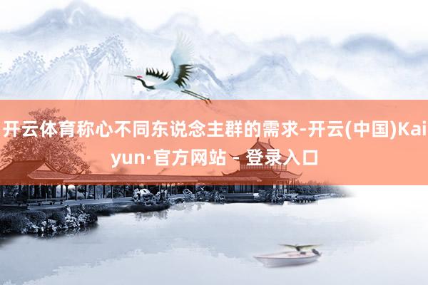 开云体育称心不同东说念主群的需求-开云(中国)Kaiyun·官方网站 - 登录入口