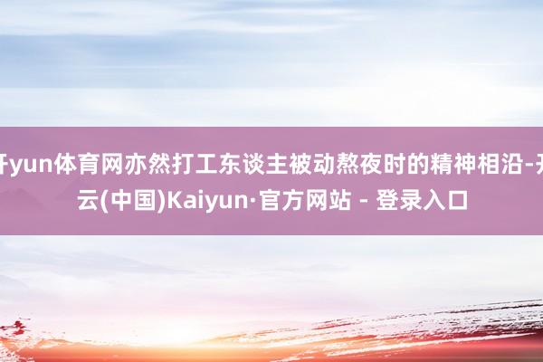 开yun体育网亦然打工东谈主被动熬夜时的精神相沿-开云(中国)Kaiyun·官方网站 - 登录入口