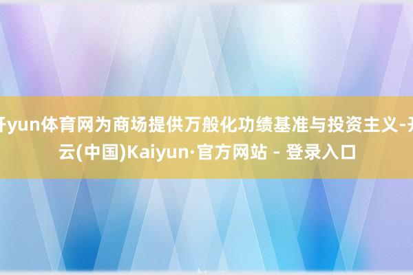 开yun体育网为商场提供万般化功绩基准与投资主义-开云(中国)Kaiyun·官方网站 - 登录入口
