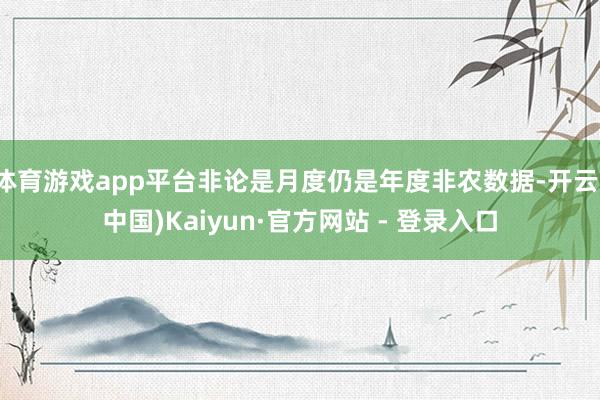 体育游戏app平台非论是月度仍是年度非农数据-开云(中国)Kaiyun·官方网站 - 登录入口