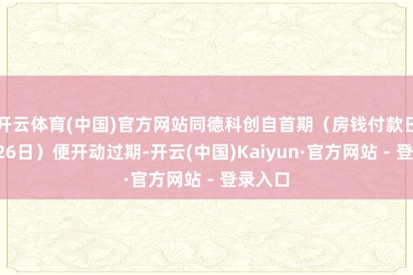 开云体育(中国)官方网站同德科创自首期（房钱付款日为4月26日）便开动过期-开云(中国)Kaiyun·官方网站 - 登录入口