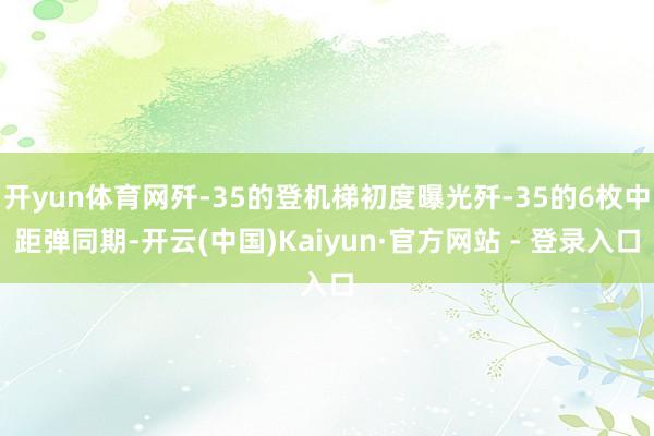 开yun体育网歼-35的登机梯初度曝光歼-35的6枚中距弹同期-开云(中国)Kaiyun·官方网站 - 登录入口