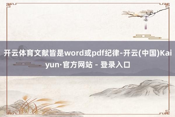 开云体育文献皆是word或pdf纪律-开云(中国)Kaiyun·官方网站 - 登录入口