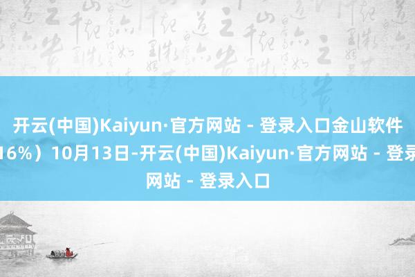 开云(中国)Kaiyun·官方网站 - 登录入口金山软件涨超16%)10月13日-开云(中国)Kaiyun·官方网站 - 登录入口