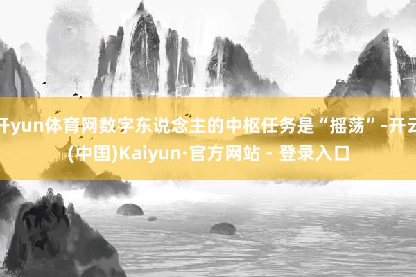 开yun体育网数字东说念主的中枢任务是“摇荡”-开云(中国)Kaiyun·官方网站 - 登录入口