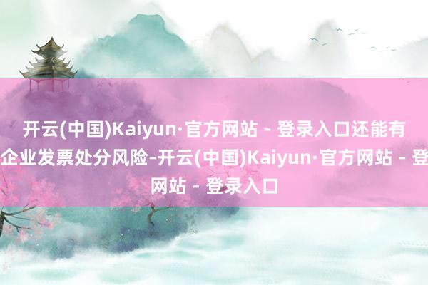 开云(中国)Kaiyun·官方网站 - 登录入口还能有用申斥企业发票处分风险-开云(中国)Kaiyun·官方网站 - 登录入口