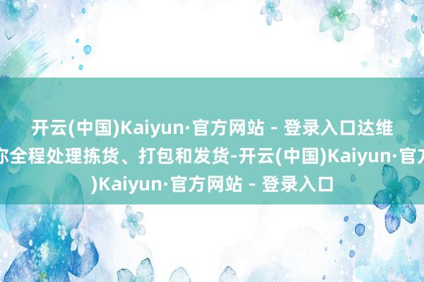 开云(中国)Kaiyun·官方网站 - 登录入口达维柯电商云仓会帮你全程处理拣货、打包和发货-开云(中国)Kaiyun·官方网站 - 登录入口