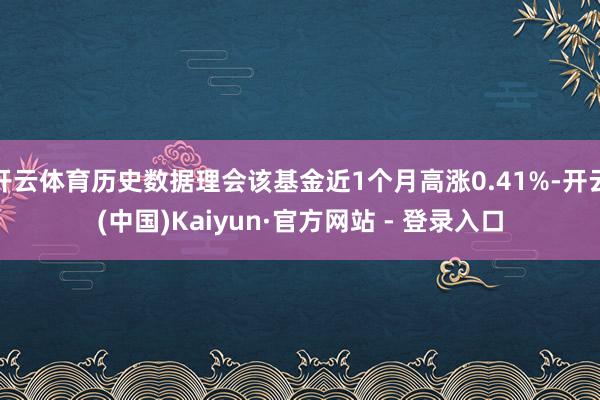 开云体育历史数据理会该基金近1个月高涨0.41%-开云(中国)Kaiyun·官方网站 - 登录入口