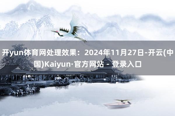 开yun体育网处理效果:2024年11月27日-开云(中国)Kaiyun·官方网站 - 登录入口