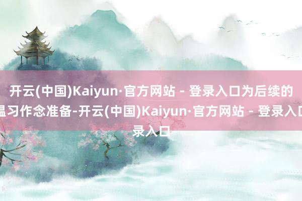 开云(中国)Kaiyun·官方网站 - 登录入口为后续的温习作念准备-开云(中国)Kaiyun·官方网站 - 登录入口