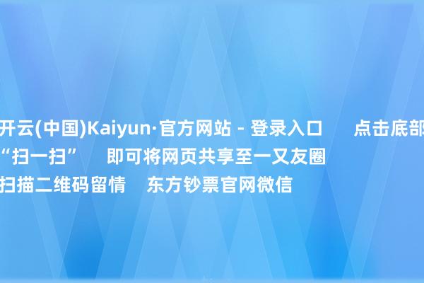 开云(中国)Kaiyun·官方网站 - 登录入口      点击底部的“发现”     使用“扫一扫”     即可将网页共享至一又友圈                            扫描二维码留情    东方钞票官网微信                                                                        沪股通             深股通             港股通(沪)             港股通(深)                         热门资讯        网信办聚合整治网上金融信息乱象！并购重组大期间 要警惕短期炒作个东说念主待业金轨制推开至宇宙香港市集印花税落地新一轮纠正                            焦点专题    第十一届Choice最好分析师聚焦二十届三中全会淘宝将全面复古微信支付            2024世界能源电板大会        卫星互联网迎高速发展                                视频                                    一键留情财经大咖            热门推选A股大涨 原因找到了！大糜掷板块掀涨停潮 房地产板块走强        中国基金报    2024-12-12                            东方钞票    扫一扫下载APP    东方钞票产物    东方钞票免费版东方钞票Level-2东方钞票政策版妙思投研助理Choice金融终局        证券往还    东方钞票证券开户东方钞票在线往还				东方钞票证券往还        留情东方钞票    东方钞票网微博东方钞票网微信看法与提倡        天天基金    扫一扫下载APP    基金往还    基金开户基金往还活期宝基金产物矜重容许        留情天天基金    天天基金网微博天天基金网微信        东方钞票期货    扫一扫下载APP    期货往还    期货手机开户期货电脑开户期货官方网站        信息集结传播视听节目许可证：0908328号 缱绻证券期货业务许可证编号：913101046312860336 积恶和不良信息举报:021-61278686 举报邮箱：jubao@eastmoney.com    沪ICP证:沪B2-20070217 网站备案号:沪ICP备05006054号-11  沪公网安备 31010402000120号 版权扫数:东方钞票网 看法与提倡:4000300059/952500    			对于咱们    可抓续发展			告白处事			关系咱们			诚聘英才			法律声明    诡秘保护			征稿缘起			友情分解        	        -开云(中国)Kaiyun·官方网站 - 登录入口