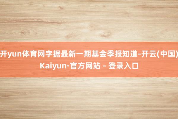开yun体育网字据最新一期基金季报知道-开云(中国)Kaiyun·官方网站 - 登录入口