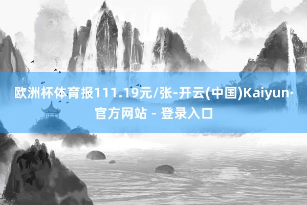 欧洲杯体育报111.19元/张-开云(中国)Kaiyun·官方网站 - 登录入口