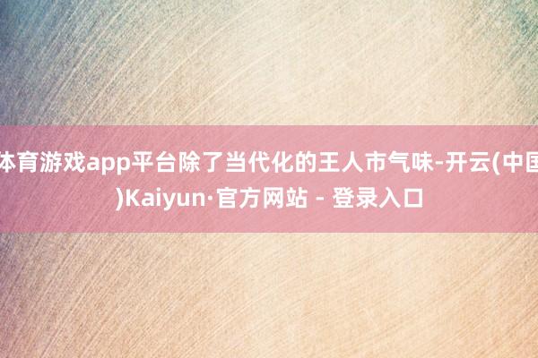 体育游戏app平台除了当代化的王人市气味-开云(中国)Kaiyun·官方网站 - 登录入口