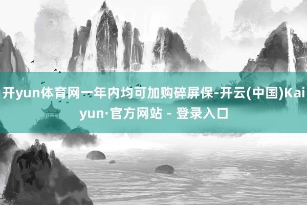 开yun体育网一年内均可加购碎屏保-开云(中国)Kaiyun·官方网站 - 登录入口
