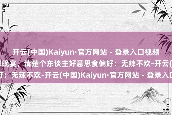 开云(中国)Kaiyun·官方网站 - 登录入口视频|黄仁勋现身北京迎春报恩晚宴,清楚个东谈主好意思食偏好:无辣不欢-开云(中国)Kaiyun·官方网站 - 登录入口